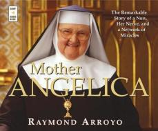 Mother Angelica: The Remarkable Story of a Nun, Her Nerve, and a Network of Miracles di Raymond Arroyo edito da Franciscan Media