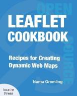 Leaflet Cookbook: Recipes for Creating Dynamic Web Maps di Numa Gremling edito da LOCATE PR
