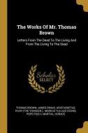 The Works Of Mr. Thomas Brown: Letters From The Dead To The Living And From The Living To The Dead di Thomas Brown, James Drake, Aristaenetus edito da WENTWORTH PR