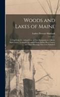Woods and Lakes of Maine: A Trip From Moosehead Lake to New Brunswick in A Birch-bark Canoe: to Which are Added Some Indian Place-names and Thei di Luther Prescott Hubbard edito da LEGARE STREET PR