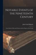 Notable Events of the Nineteenth Century: Great Deeds of Men and Nations and the Progress of the World di John Clark Ridpath edito da LEGARE STREET PR