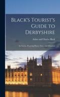 Black's Tourist's Guide to Derbyshire: Its Towns, Watering Places, Dales, and Mansions di Adam And Charles Black edito da LEGARE STREET PR
