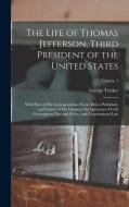 The Life of Thomas Jefferson, Third President of the United States: With Parts of His Correspondence Never Before Published, and Notices of His Opinio di George Tucker edito da LEGARE STREET PR