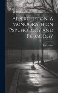 Apperception, A Monograph on Psychology and Pedagogy di Karl Lange edito da LEGARE STREET PR