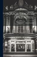 Horace, Tragédie En 5 Actes... di Pierre Corneille edito da LEGARE STREET PR