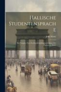 Hallische Studentensprache: Ein Festgabe zum Zweihundertjährigen Jubiläum der Universität Halle di John Meier edito da LEGARE STREET PR