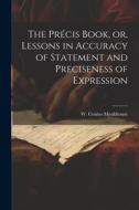 The Précis Book, or, Lessons in Accuracy of Statement and Preciseness of Expression di Monkhouse W. Cosmo (William Cosmo) edito da LEGARE STREET PR