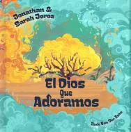 El Dios Que Adoramos di Jonathan Jerez, Sara Gonzalez edito da B&H Publishing Group
