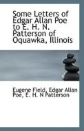 Some Letters Of Edgar Allan Poe To E. H. N. Patterson Of Oquawka, Illinois di Eugene Field, Edgar Allan Poe, E H N Patterson edito da Bibliolife