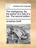The Intelligencer. By The Author Of A Tale Of A Tub. The Second Edition di Jonathan Swift edito da Gale Ecco, Print Editions