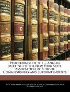 Proceedings Of The ... Annual Meeting Of The New York State Association Of School Commissioners And Superintendents edito da Bibliolife, Llc