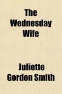 The Wednesday Wife di Juliette Gordon Smith edito da General Books Llc