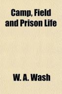 Camp, Field And Prison Life di W. A. Wash edito da General Books