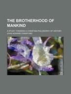 The Brotherhood Of Mankind; A Study Towa di John Howard Crawford edito da Rarebooksclub.com