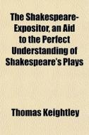 The Shakespeare-expositor, An Aid To The di Thomas Keightley edito da General Books