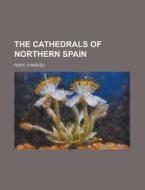 The Cathedrals Of Northern Spain di Charles Rudy edito da Rarebooksclub.com