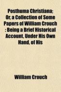 Posthuma Christiana; Or, A Collection Of di William Crouch edito da General Books