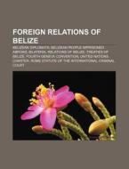 Foreign Relations Of Belize: International Friends Of Belize, List Of Diplomatic Missions In Belize, List Of Diplomatic Missions Of Belize di Source Wikipedia edito da Books Llc