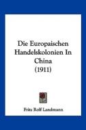 Die Europaischen Handelskolonien in China (1911) di Fritz Rolf Landmann edito da Kessinger Publishing