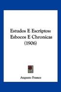Estudos E Escriptos: Esbocos E Chronicas (1906) di Augusto Franco edito da Kessinger Publishing