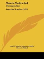 Materia Medica and Therapeutics: Vegetable Kingdom (1879) di Charles Douglas Fergusson Phillips edito da Kessinger Publishing