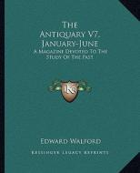 The Antiquary V7, January-June: A Magazine Devoted to the Study of the Past edito da Kessinger Publishing