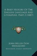 A Brief History of the English Language and Literature, Part 2 (1887) di John Miller Dow Meiklejohn edito da Kessinger Publishing