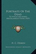 Portraits of the Dead: To Which Are Added, Miscellaneous Poems (1829) di H. C. Deakin edito da Kessinger Publishing