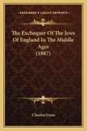 The Exchequer of the Jews of England in the Middle Ages (1887) di Charles Gross edito da Kessinger Publishing