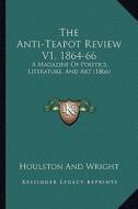 The Anti-Teapot Review V1, 1864-66: A Magazine of Politics, Literature, and Art (1866) di Houlston and Wright edito da Kessinger Publishing