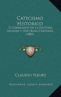 Catecismo Historico: O Compendio de La Historia Sagrada y Doctrina Cristiana (1881) di Claudio Fleury edito da Kessinger Publishing