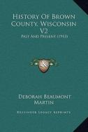 History of Brown County, Wisconsin V2: Past and Present (1913) di Deborah Beaumont Martin edito da Kessinger Publishing