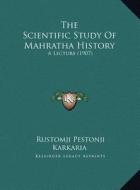 The Scientific Study of Mahratha History: A Lecture (1907) di Rustomji Pestonji Karkaria edito da Kessinger Publishing