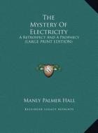 The Mystery of Electricity: A Retrospect and a Prophecy (Large Print Edition) di Manly Palmer Hall edito da Kessinger Publishing