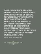 Correspondence Relating to Vernacular Education in the Lower Provinces of Bengal. Returns Relating to Native Printing Presses and Publications in Beng di Bengal edito da Rarebooksclub.com