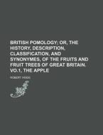 British Pomology; Or, the History, Description, Classification, and Synonymes, of the Fruits and Fruit Trees of Great Britain. Vo.1, the Apple di Robert Hogg edito da Rarebooksclub.com