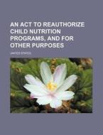 An Act To Reauthorize Child Nutrition Programs, And For Other Purposes di United States, Anonymous edito da Books Llc, Reference Series
