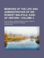 Memoirs Of The Life And Administration Of Sir Robert Walpole, Earl Of Orford (volume 3); With Original Correspondence And Authentic Papers, Never Befo di William Coxe edito da General Books Llc