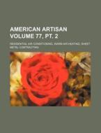 American Artisan Volume 77, PT. 2; Residential Air Conditioning, Warm Air Heating, Sheet Metal Contracting di Books Group edito da Rarebooksclub.com