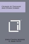 Celibate at Twilight and Other Stories di John Chapin Mosher edito da Literary Licensing, LLC