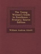 The Young Woman's Guide to Excellence di William Andrus Alcott edito da Nabu Press