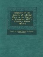 Register of the Society of Colonial Wars in the District of Columbia, 1897 edito da Nabu Press