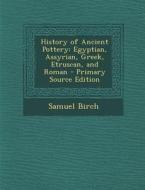 History of Ancient Pottery: Egyptian, Assyrian, Greek, Etruscan, and Roman di Samuel Birch edito da Nabu Press