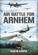 Air Battle For Arnhem di Alan W Cooper edito da Pen & Sword Books Ltd