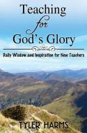 Teaching for God's Glory: Daily Wisdom and Inspiration for New Teachers di Tyler Harms edito da ELM HILL BOOKS