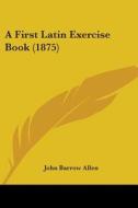 A First Latin Exercise Book (1875) di John Barrow Allen edito da Kessinger Publishing