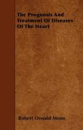 The Prognosis and Treatment of Diseases of the Heart di Robert Oswald Moon edito da Obscure Press
