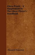 Chess Praxis - A Supplement To The Chess Player's Handbook di Howard Staunton edito da Sumner Press