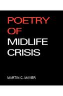 Poetry Of Midlife Crisis di Martin C Mayer edito da Iuniverse
