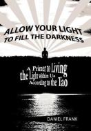 Allow Your Light to Fill the Darkness: A Primer to Living the Light Within Us According to the Tao di Daniel Frank edito da AUTHORHOUSE